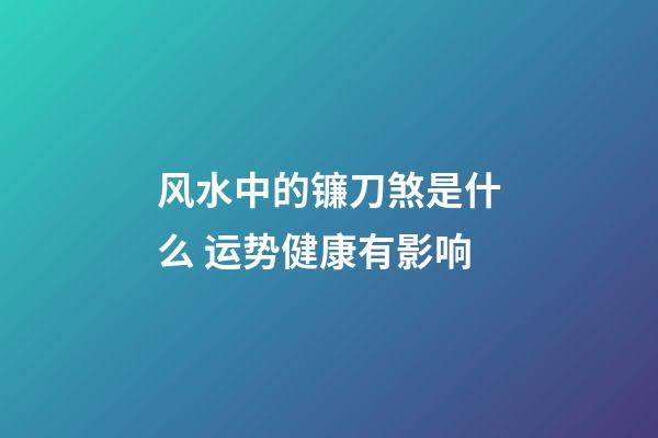 风水中的镰刀煞是什么 运势健康有影响